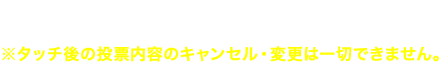 UMACAをタッチしてください。※タッチ後の投票内容のキャンセル・変更は一切できません。