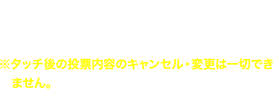 UMACAをタッチしてください。※タッチ後の投票内容のキャンセル・変更は一切できません。