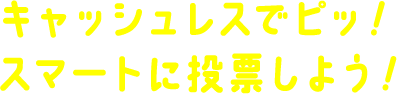 キャッシュレスでピッ！スマートに投票しよう！