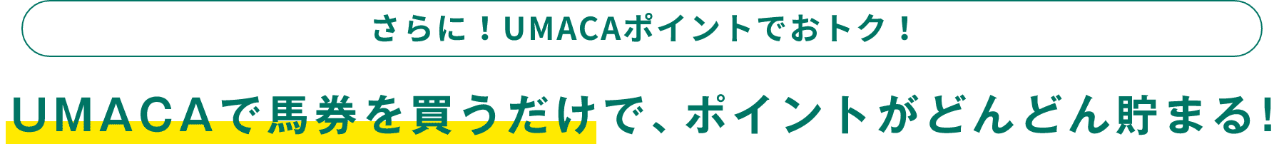 さらに！UMACAポイントでおトク！UMACAで馬券を買うだけで、ポイントが貯まる！