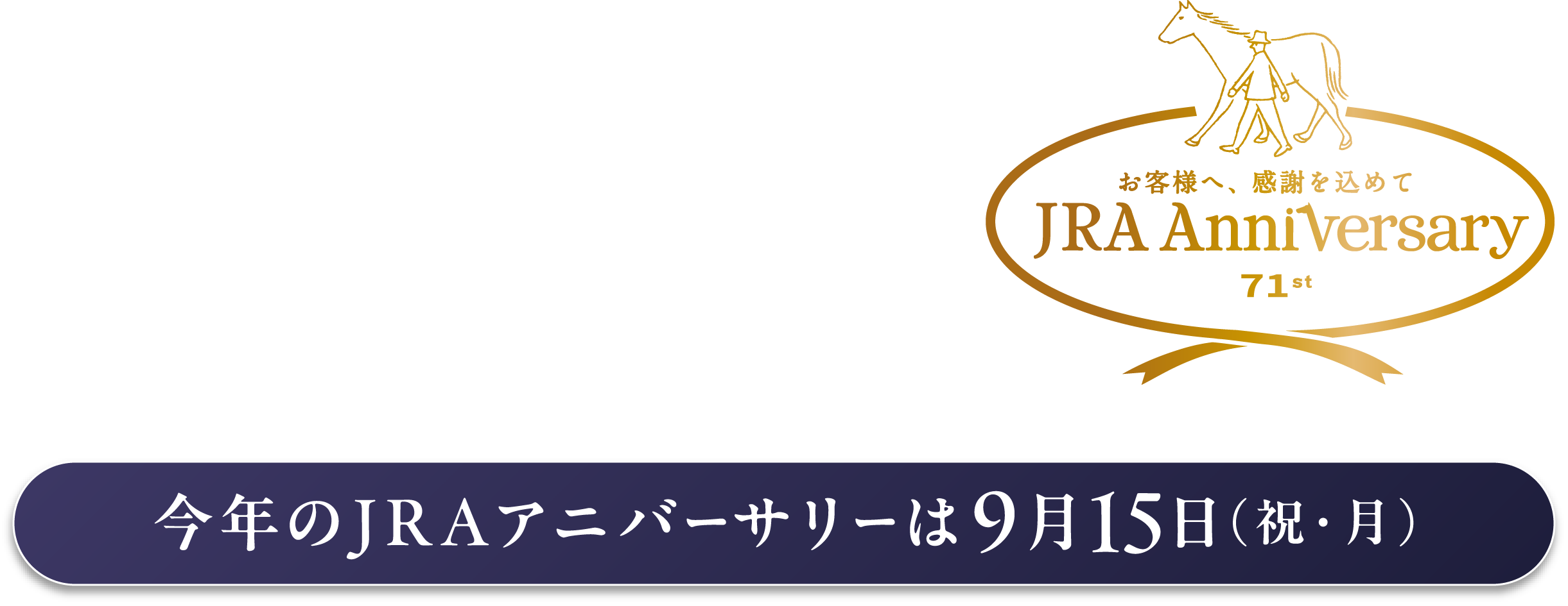 
���N�̐����Ɋ��ӂ����߂āA
���Ȃ��ƕ����������A���n�̊��сB        
JRA�͐ݗ�71���N�B�����ւ̐V�����n�܂�ɁA
�M�������ŋ��n���x���Ă����F�l�Ɋ��ӂ𑡂�܂��B

���N��JRA�A�j�o�[�T���[��9��15���i�j�E���j           
