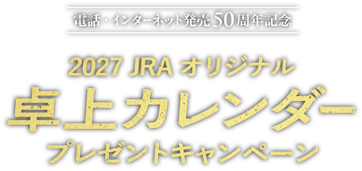 
電話・インターネット発売50周年記
2027 JRAオリジナル卓上カレンダープレゼントキャンペーン
    
エントリー期限
2026年11月1日（日）17:00まで
    
