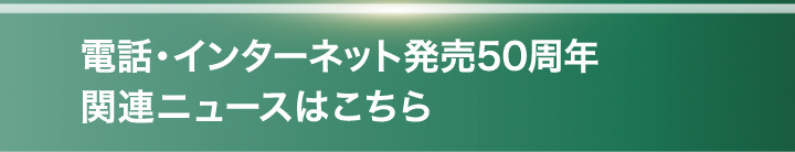 電話・インターネット発売50周年関連ニュースこちら