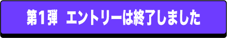 第一弾エントリーは終了しました