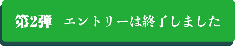 第2弾エントリーは終了いたしました